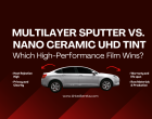 Multilayer Sputter vs. Nano Ceramic UHD Tint: Which High-Performance Film Wins?