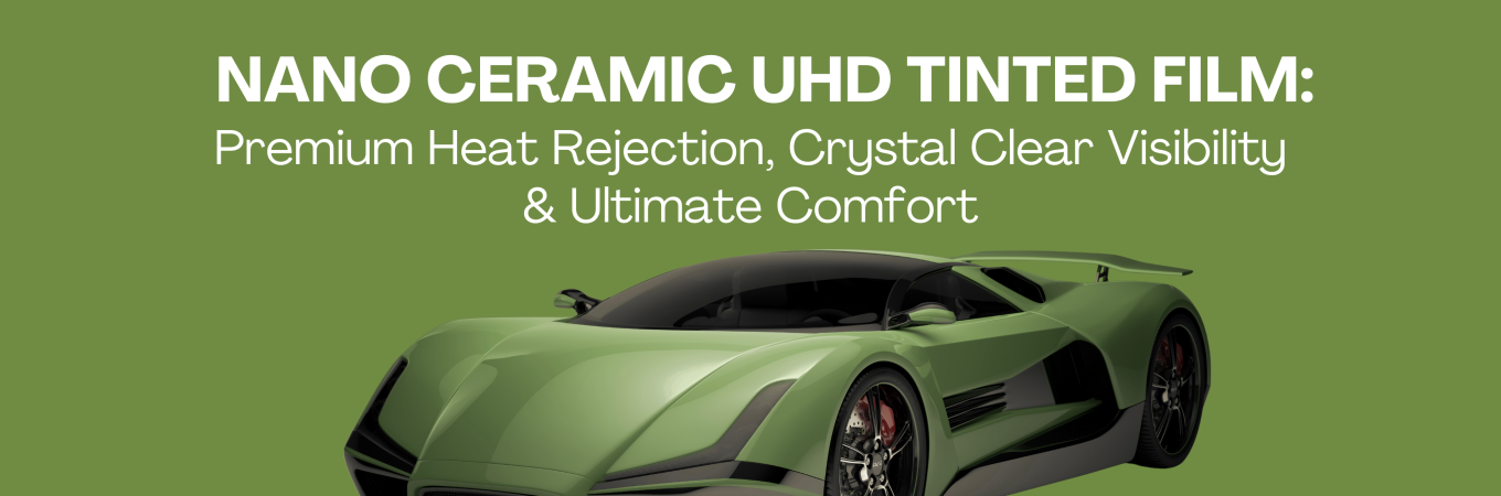 Nano Ceramic UHD Tinted Film: Premium Heat Rejection, Crystal Clear Visibility & Ultimate Comfort
