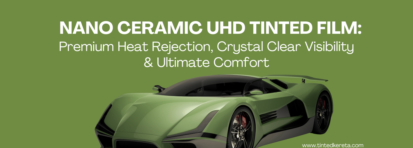 Nano Ceramic UHD Tinted Film: Premium Heat Rejection, Crystal Clear Visibility & Ultimate Comfort