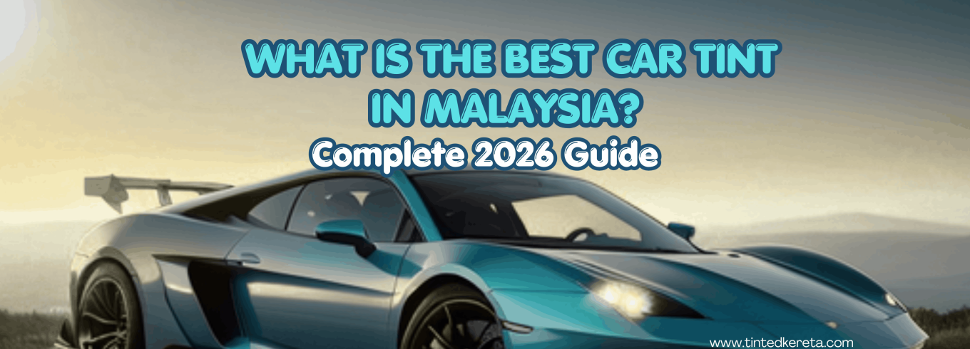 What Is the Best Car Tint in Malaysia? Complete 2026 Guide