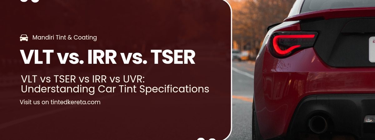 VLT vs TSER vs IRR vs UVR: Understanding Car Tint Specifications