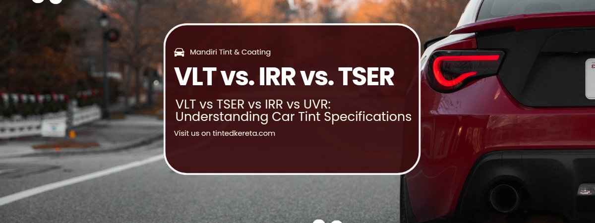 VLT vs TSER vs IRR vs UVR: Understanding Car Tint Specifications