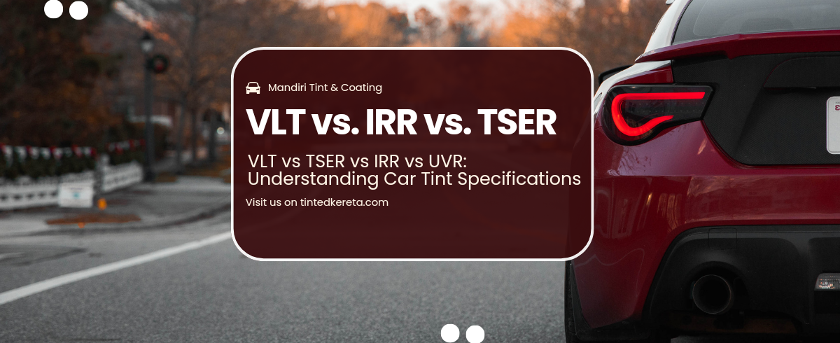 VLT vs TSER vs IRR vs UVR: Understanding Car Tint Specifications
