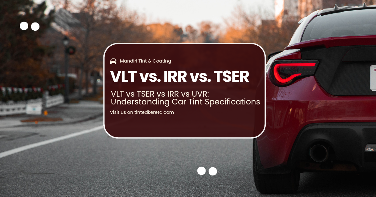 VLT vs TSER vs IRR vs UVR: Understanding Car Tint Specifications